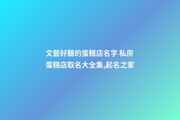 文藝好聽的蛋糕店名字 私房蛋糕店取名大全集,起名之家-第1張-店鋪起名-玄機派